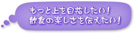 もっと上を目指したい！飲食の楽しさを伝えたい！